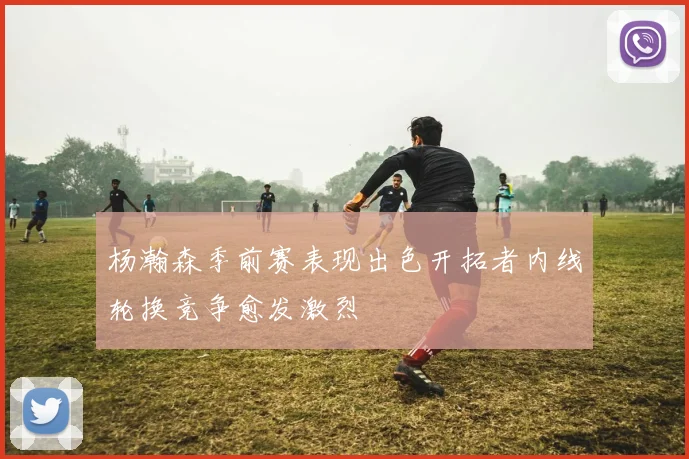 杨瀚森季前赛表现出色开拓者内线轮换竞争愈发激烈